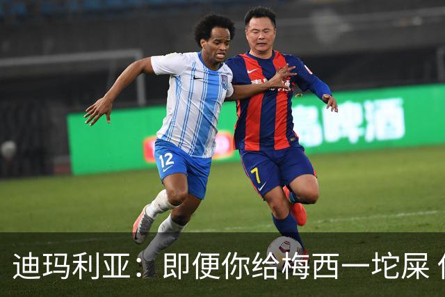 迪玛利亚：即便你给梅西一坨屎 他也能解决问题