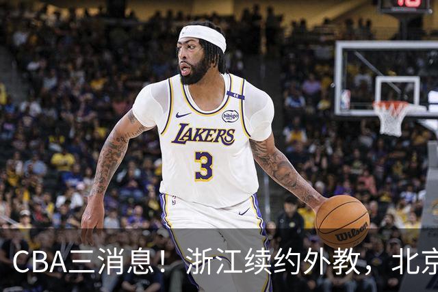 CBA三消息！浙江续约外教，北京首钢将换帅，郭艾伦张一山互动！
